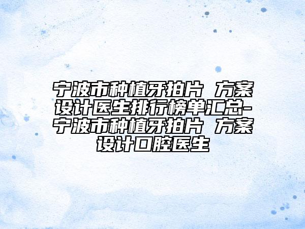 寧波市種植牙拍片 方案設計醫(yī)生排行榜單匯總-寧波市種植牙拍片 方案設計口腔醫(yī)生