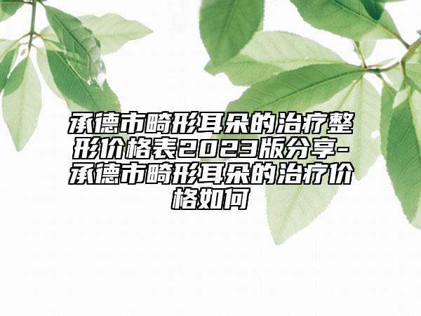 承德市畸形耳朵的治療整形價格表2023版分享-承德市畸形耳朵的治療價格如何