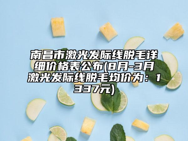 南昌市激光發(fā)際線脫毛詳細(xì)價(jià)格表公布(8月-3月激光發(fā)際線脫毛均價(jià)為：1337元)