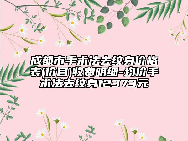 成都市手術法去紋身價格表(價目)收費明細-均價手術法去紋身12373元