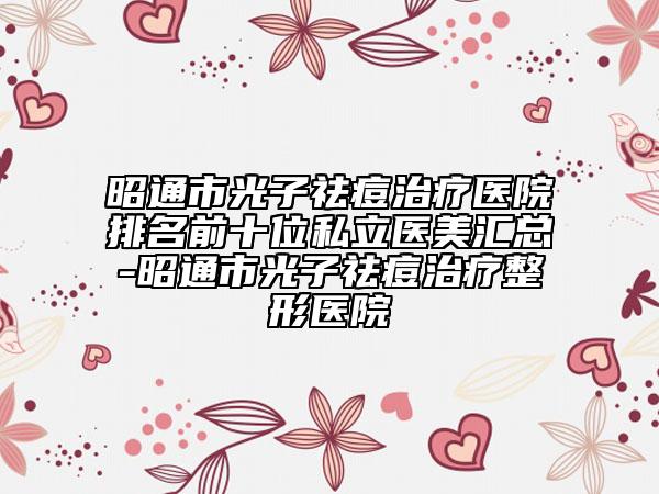 昭通市光子祛痘治療醫(yī)院排名前十位私立醫(yī)美匯總-昭通市光子祛痘治療整形醫(yī)院