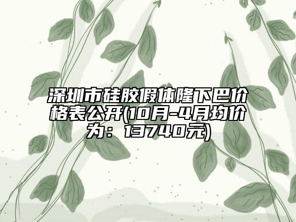 深圳市硅膠假體隆下巴價格表公開(10月-4月均價為：13740元)