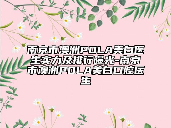 南京市澳洲POLA美白醫(yī)生實力及排行曝光-南京市澳洲POLA美白口腔醫(yī)生