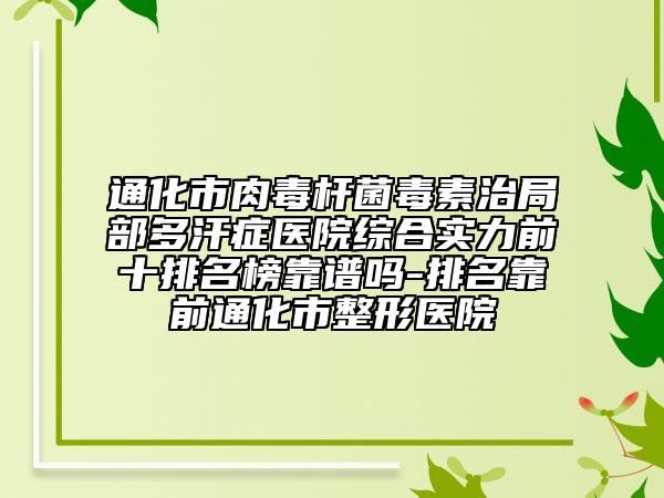 通化市肉毒桿菌毒素治局部多汗癥醫(yī)院綜合實(shí)力前十排名榜靠譜嗎-排名靠前通化市整形醫(yī)院