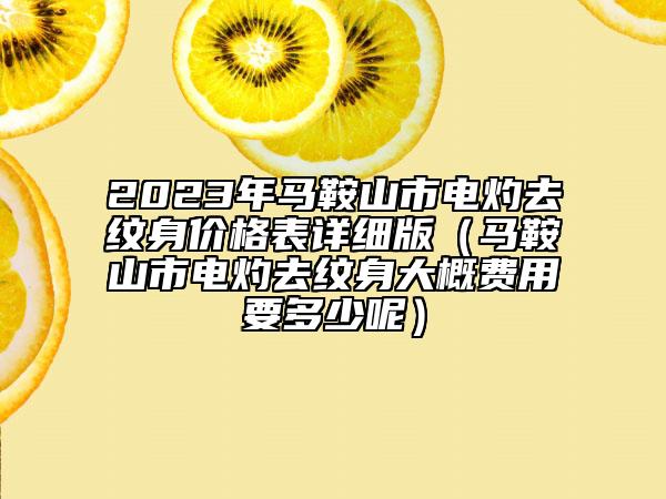 2023年馬鞍山市電灼去紋身價(jià)格表詳細(xì)版（馬鞍山市電灼去紋身大概費(fèi)用要多少呢）