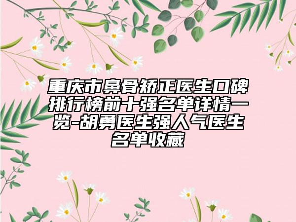 重慶市鼻骨矯正醫(yī)生口碑排行榜前十強(qiáng)名單詳情一覽-胡勇醫(yī)生強(qiáng)人氣醫(yī)生名單收藏