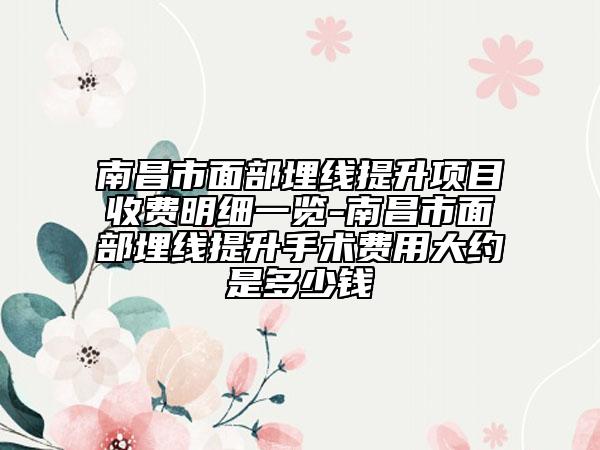 南昌市面部埋線提升項(xiàng)目收費(fèi)明細(xì)一覽-南昌市面部埋線提升手術(shù)費(fèi)用大約是多少錢