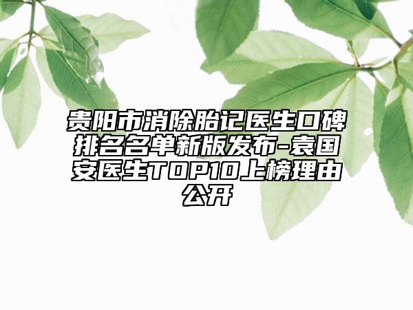 貴陽市消除胎記醫(yī)生口碑排名名單新版發(fā)布-袁國安醫(yī)生TOP10上榜理由公開