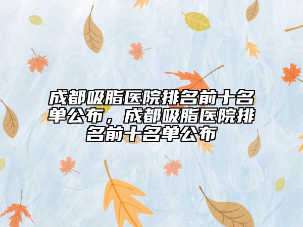 成都吸脂醫(yī)院排名前十名單公布，成都吸脂醫(yī)院排名前十名單公布