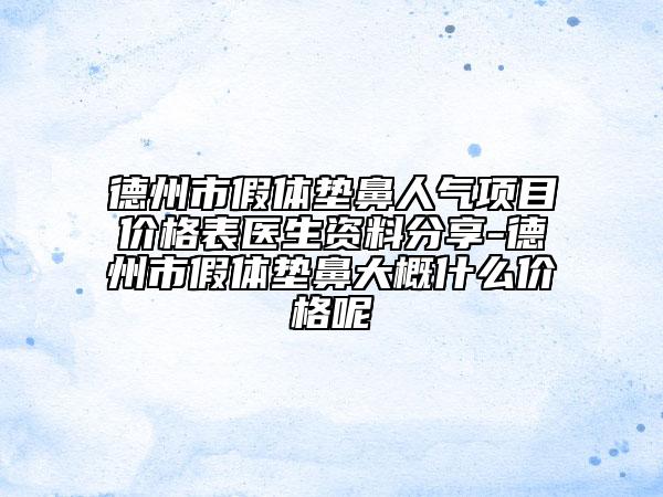 德州市假體墊鼻人氣項目價格表醫(yī)生資料分享-德州市假體墊鼻大概什么價格呢