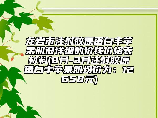 龍巖市注射膠原蛋白豐蘋果肌很詳細的價錢價格表材料(8月-3月注射膠原蛋白豐蘋果肌均價為：12658元)