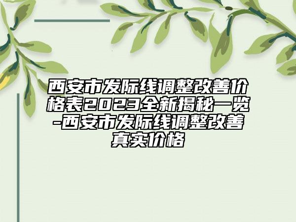 西安市發(fā)際線調(diào)整改善價格表2023全新揭秘一覽-西安市發(fā)際線調(diào)整改善真實價格