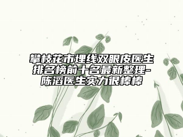 攀枝花市埋線雙眼皮醫(yī)生排名榜前十名最新整理-陳滔醫(yī)生實(shí)力很棒棒