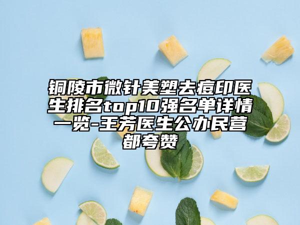 銅陵市微針美塑去痘印醫(yī)生排名top10強名單詳情一覽-王芳醫(yī)生公辦民營都夸贊