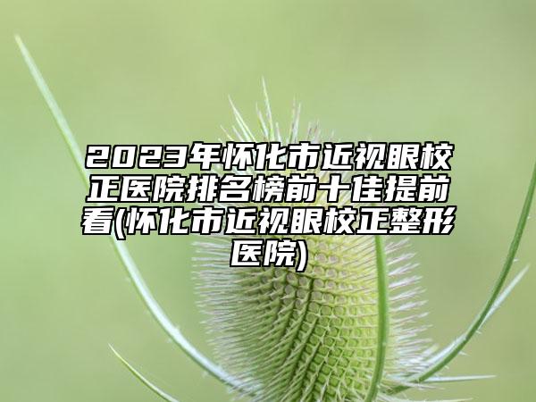 2023年懷化市近視眼校正醫(yī)院排名榜前十佳提前看(懷化市近視眼校正整形醫(yī)院)