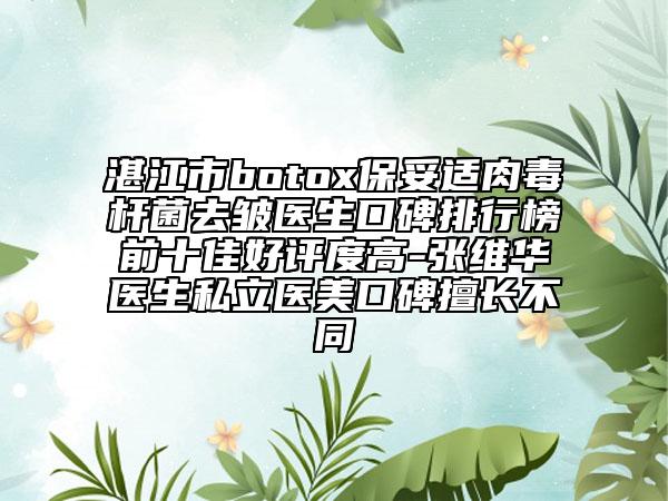 湛江市botox保妥適肉毒桿菌去皺醫(yī)生口碑排行榜前十佳好評(píng)度高-張維華醫(yī)生私立醫(yī)美口碑擅長不同