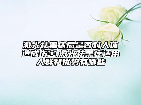 激光祛黑痣后是否對人體造成傷害,激光祛黑痣適用人群和優(yōu)勢有哪些