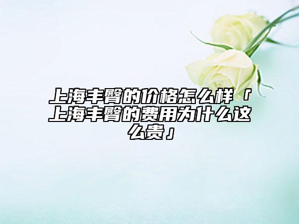 上海豐臀的價格怎么樣「上海豐臀的費用為什么這么貴」