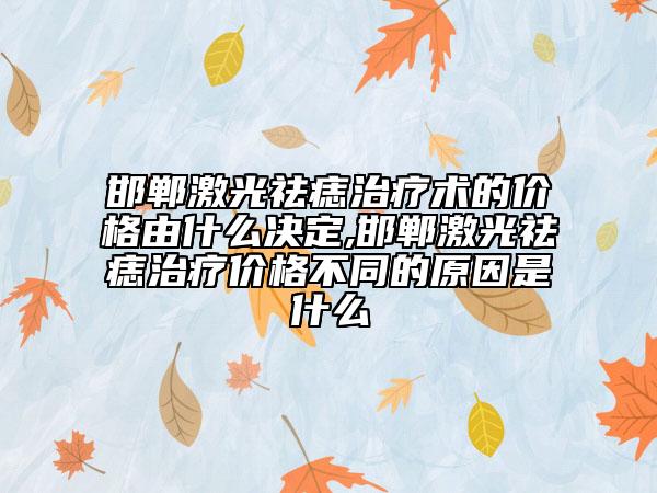 邯鄲激光祛痣治療術(shù)的價格由什么決定,邯鄲激光祛痣治療價格不同的原因是什么