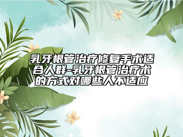 乳牙根管治療修復手術適合人群-乳牙根管治療術的方式對哪些人不適應