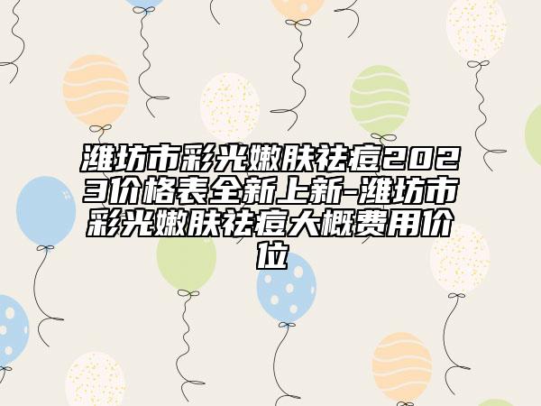 濰坊市彩光嫩膚祛痘2023價格表全新上新-濰坊市彩光嫩膚祛痘大概費用價位