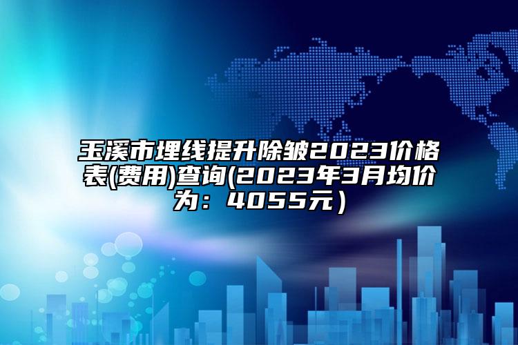 玉溪市埋線提升除皺2023價(jià)格表(費(fèi)用)查詢(2023年3月均價(jià)為：4055元）