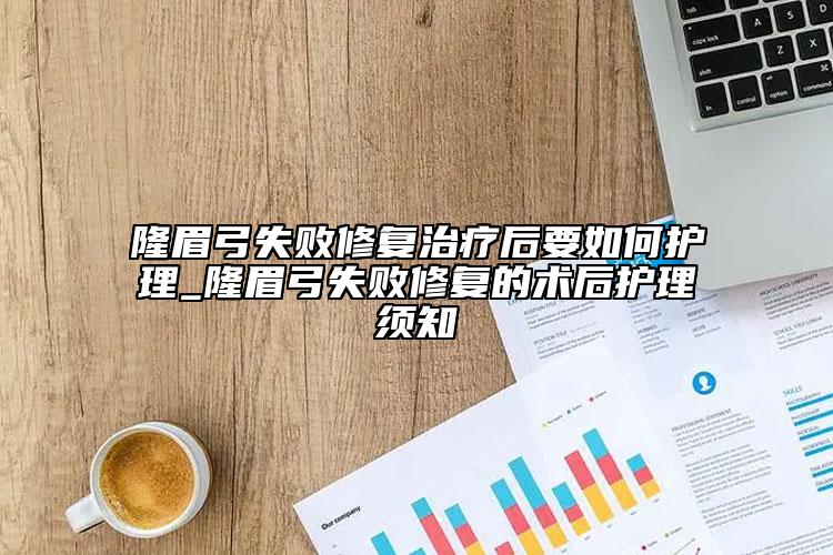 隆眉弓失敗修復治療后要如何護理_隆眉弓失敗修復的術后護理須知