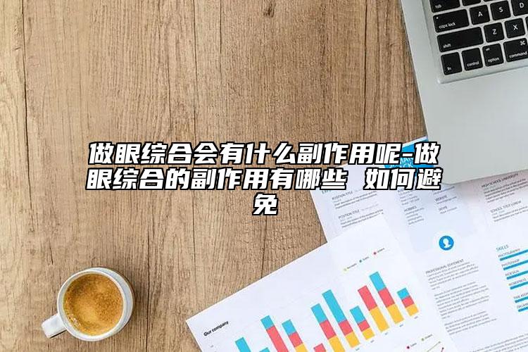 做眼綜合會(huì)有什么副作用呢-做眼綜合的副作用有哪些 如何避免