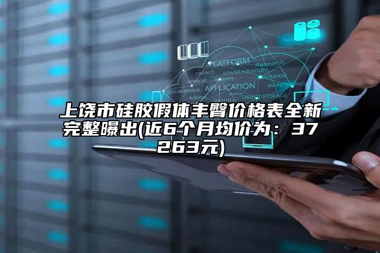 上饒市硅膠假體豐臀價格表全新完整曝出(近6個月均價為：37263元)