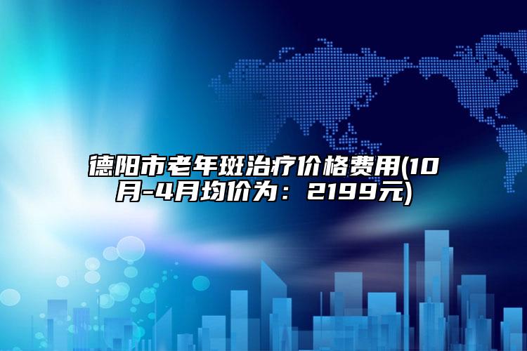 德陽市老年斑治療價(jià)格費(fèi)用(10月-4月均價(jià)為：2199元)