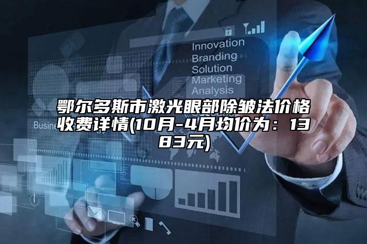 鄂爾多斯市激光眼部除皺法價格收費詳情(10月-4月均價為：1383元)