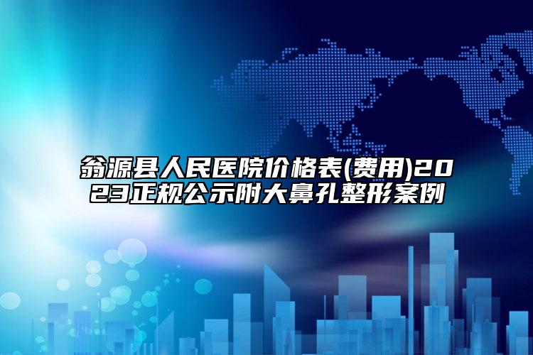 翁源縣人民醫(yī)院價(jià)格表(費(fèi)用)2023正規(guī)公示附大鼻孔整形案例