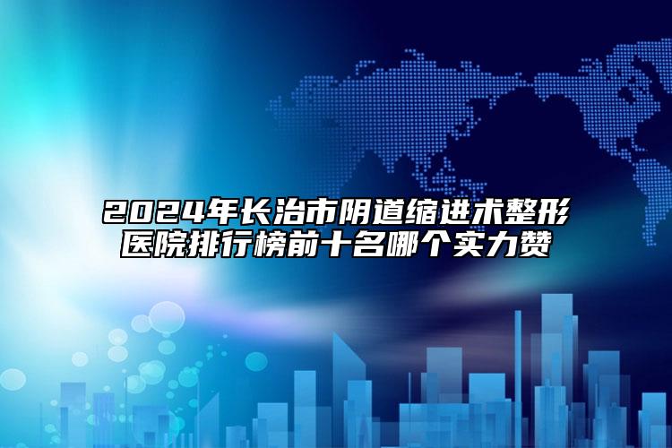 2024年長治市陰道縮進(jìn)術(shù)整形醫(yī)院排行榜前十名哪個(gè)實(shí)力贊