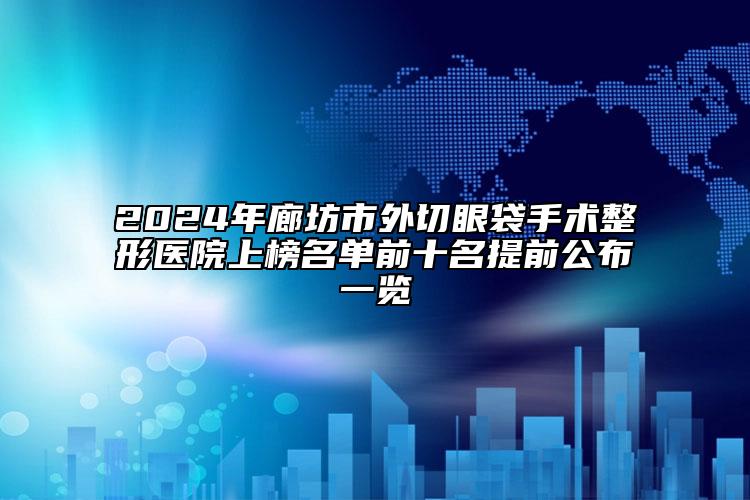 2024年廊坊市外切眼袋手術(shù)整形醫(yī)院上榜名單前十名提前公布一覽