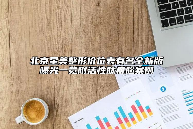 北京星美整形價位表有名全新版曝光一覽附活性肽瘦臉案例