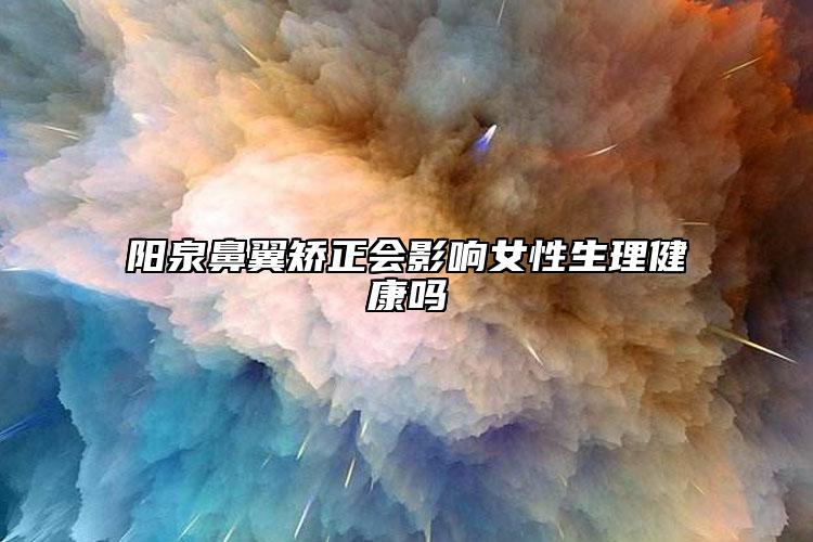 陽泉鼻翼矯正會(huì)影響女性生理健康嗎