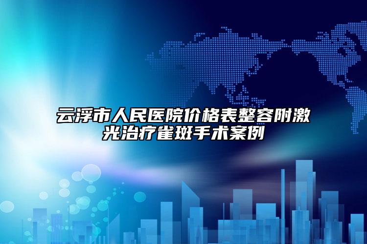 云浮市人民醫(yī)院價格表整容附激光治療雀斑手術案例