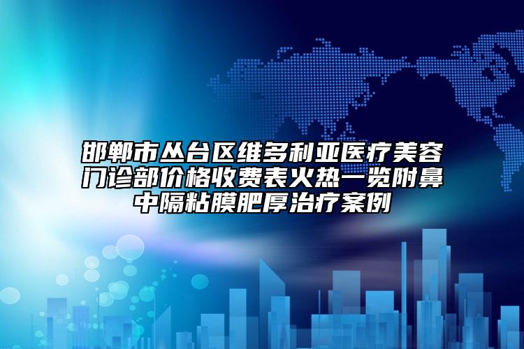 邯鄲市叢臺區(qū)維多利亞醫(yī)療美容門診部價格收費表火熱一覽附鼻中隔粘膜肥厚治療案例