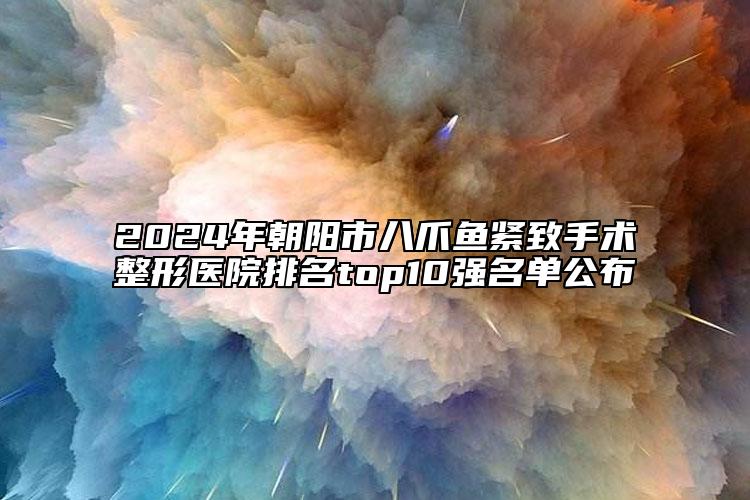 2024年朝陽市八爪魚緊致手術整形醫(yī)院排名top10強名單公布