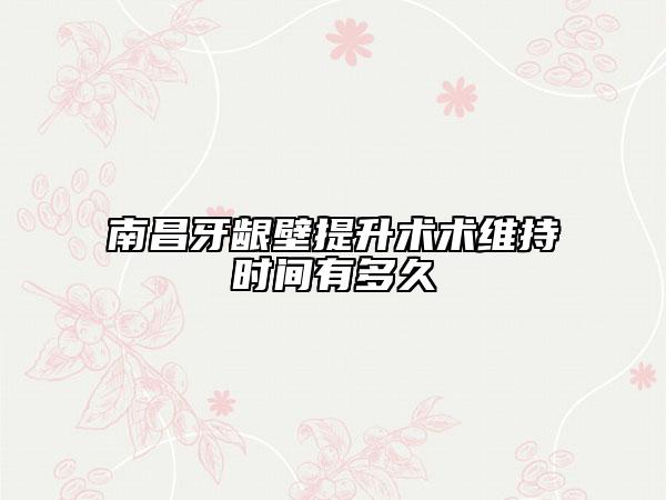 南昌牙齦壁提升術(shù)術(shù)維持時間有多久