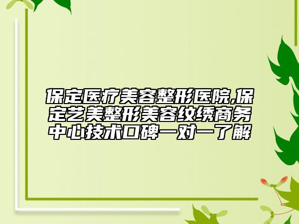 保定醫(yī)療美容整形醫(yī)院,保定藝美整形美容紋繡商務(wù)中心技術(shù)口碑一對(duì)一了解