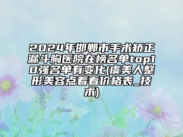 2024年邯鄲市手術(shù)矯正漏斗胸醫(yī)院在榜名單top10強(qiáng)名單有變化(虞美人整形美容點(diǎn)著看價(jià)格表_技術(shù))