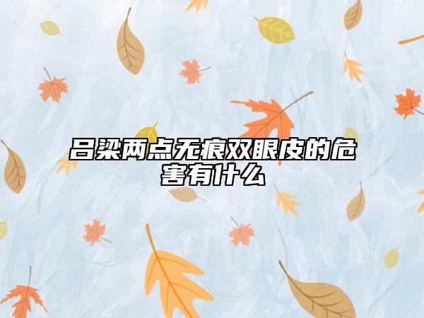 呂梁兩點(diǎn)無(wú)痕雙眼皮的危害有什么