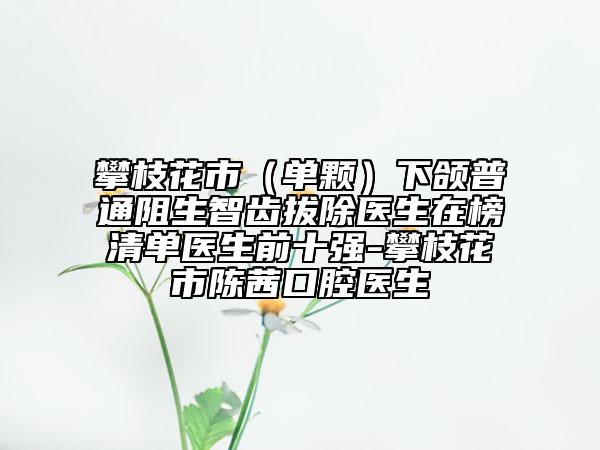 攀枝花市（單顆）下頜普通阻生智齒拔除醫(yī)生在榜清單醫(yī)生前十強(qiáng)-攀枝花市陳茜口腔醫(yī)生