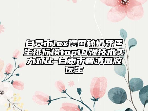 自貢市icx德國(guó)種植牙醫(yī)生排行榜top10強(qiáng)技術(shù)實(shí)力對(duì)比-自貢市曾濤口腔醫(yī)生