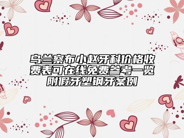 烏蘭察布小趙牙科價格收費表可在線免費參考一覽附假牙塑鋼牙案例