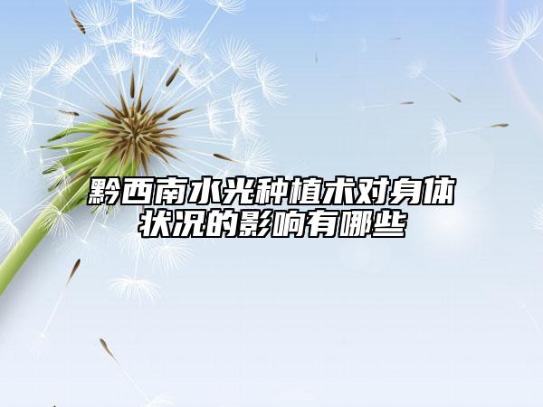 黔西南水光種植術(shù)對(duì)身體狀況的影響有哪些