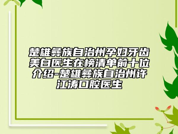 楚雄彝族自治州孕婦牙齒美白醫(yī)生在榜清單前十位介紹-楚雄彝族自治州許江濤口腔醫(yī)生