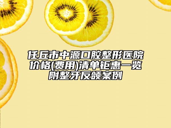 任丘市中源口腔整形醫(yī)院價格(費用)清單鉅惠一覽附整牙反頜案例