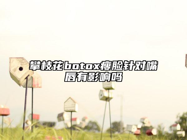 攀枝花botox瘦臉針對嘴唇有影響嗎